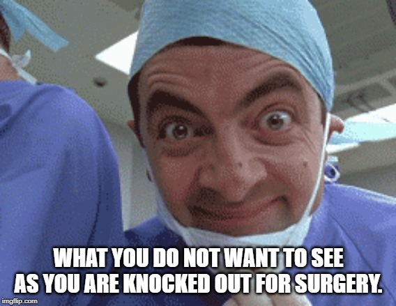 WHAT YOU DO NOT WANT TO SEE AS YOU ARE KNOCKED OUT FOR SURGERY. | image tagged in funny memes | made w/ Imgflip meme maker