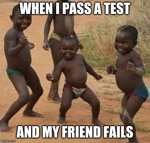 When i pass a test | WHEN I PASS A TEST; AND MY FRIEND FAILS | image tagged in when i pass a test | made w/ Imgflip meme maker