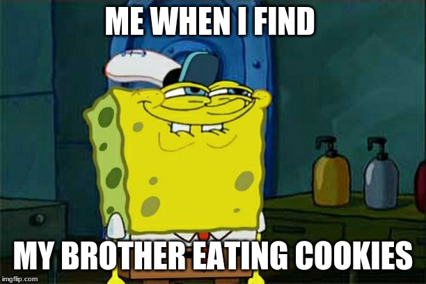 Don't You Squidward | ME WHEN I FIND; MY BROTHER EATING COOKIES | image tagged in memes,dont you squidward | made w/ Imgflip meme maker