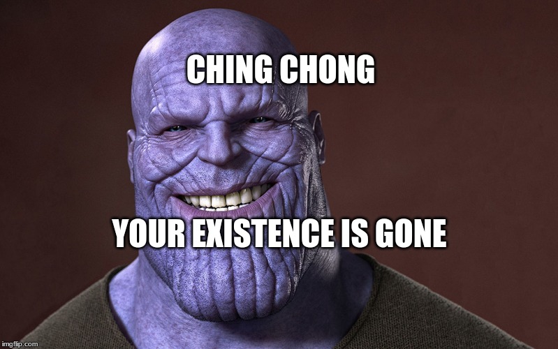 Thanos Smile | CHING CHONG; YOUR EXISTENCE IS GONE | image tagged in thanos smile | made w/ Imgflip meme maker