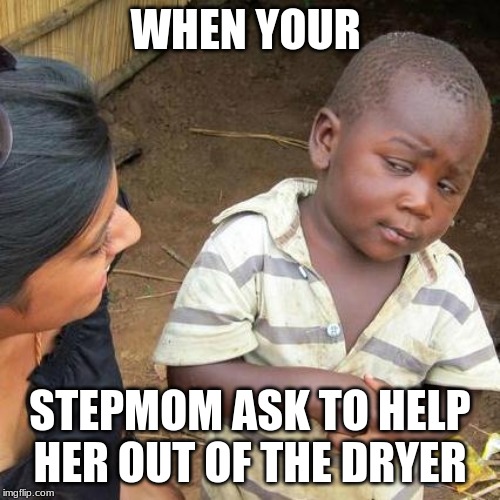 Third World Skeptical Kid Meme | WHEN YOUR; STEPMOM ASK TO HELP HER OUT OF THE DRYER | image tagged in memes,third world skeptical kid | made w/ Imgflip meme maker