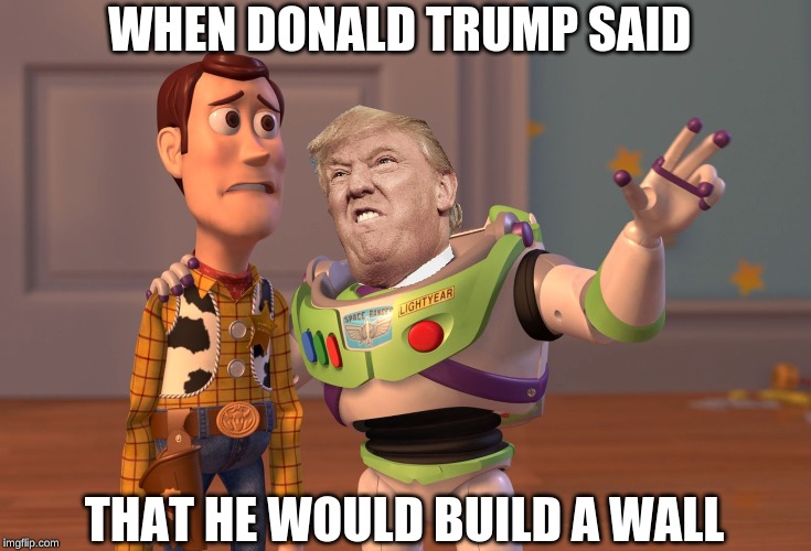 X, X Everywhere | WHEN DONALD TRUMP SAID; THAT HE WOULD BUILD A WALL | image tagged in memes,x x everywhere | made w/ Imgflip meme maker