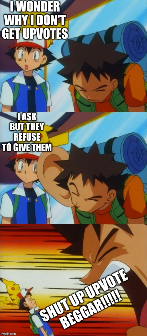 Brock How Dare You | I WONDER WHY I DON'T GET UPVOTES; I ASK BUT THEY REFUSE TO GIVE THEM; SHUT UP UPVOTE BEGGAR!!!!! | image tagged in brock how dare you | made w/ Imgflip meme maker