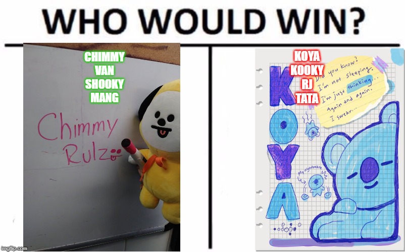 Who Would Win? | CHIMMY
VAN
SHOOKY
MANG; KOYA
KOOKY
RJ
TATA | image tagged in memes,who would win | made w/ Imgflip meme maker