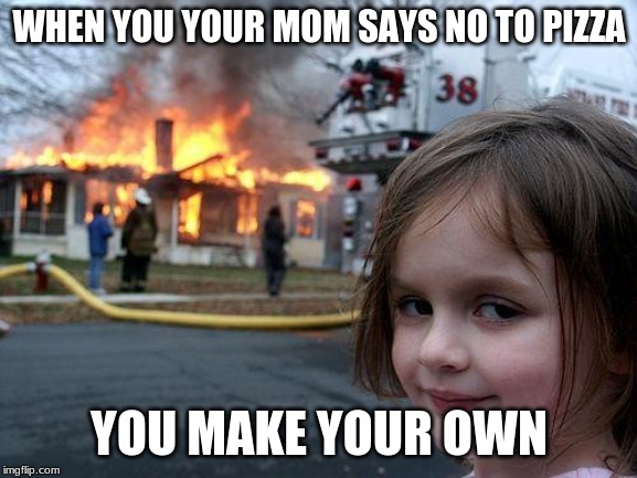 Disaster Girl Meme | WHEN YOU YOUR MOM SAYS NO TO PIZZA; YOU MAKE YOUR OWN | image tagged in memes,disaster girl | made w/ Imgflip meme maker