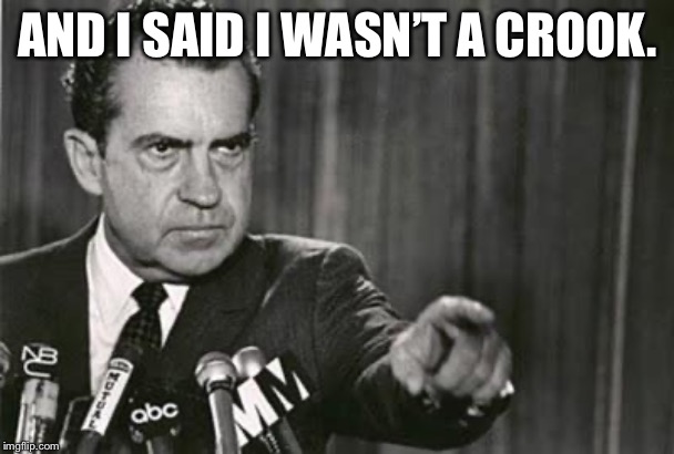 Richard Nixon | AND I SAID I WASN’T A CROOK. | image tagged in richard nixon | made w/ Imgflip meme maker