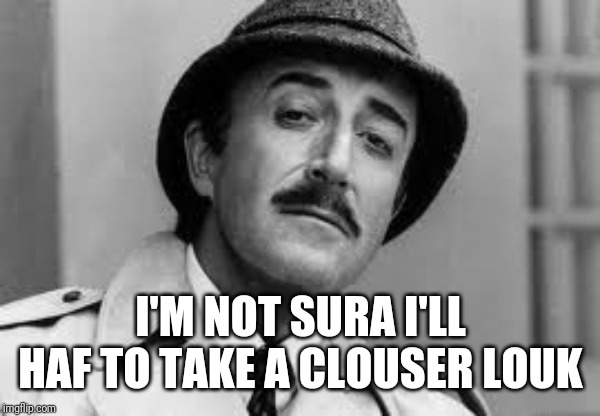 Inspector Clouseau I'm knit impressed | I'M NOT SURA I'LL HAF TO TAKE A CLOUSER LOUK | image tagged in inspector clouseau i'm knit impressed | made w/ Imgflip meme maker