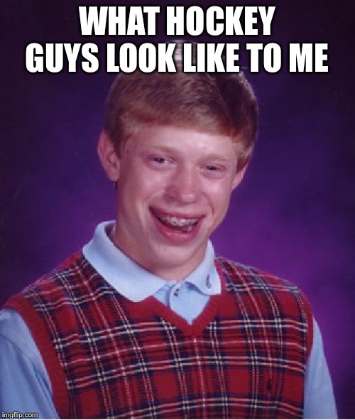 Bad Luck Brian Meme | WHAT HOCKEY GUYS LOOK LIKE TO ME | image tagged in memes,bad luck brian | made w/ Imgflip meme maker