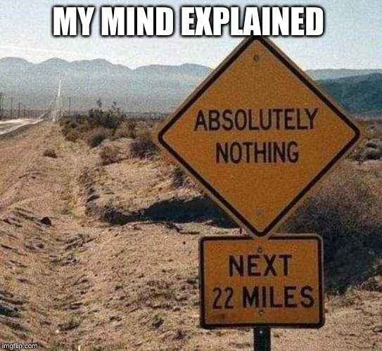 nothing ahead | MY MIND EXPLAINED | image tagged in nothing | made w/ Imgflip meme maker