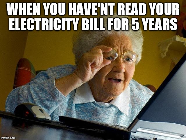 Grandma Finds The Internet | WHEN YOU HAVE'NT READ YOUR ELECTRICITY BILL FOR 5 YEARS | image tagged in memes,grandma finds the internet | made w/ Imgflip meme maker