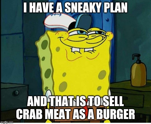 sneaky sponge boy | I HAVE A SNEAKY PLAN; AND THAT IS TO SELL CRAB MEAT AS A BURGER | image tagged in spongebob | made w/ Imgflip meme maker