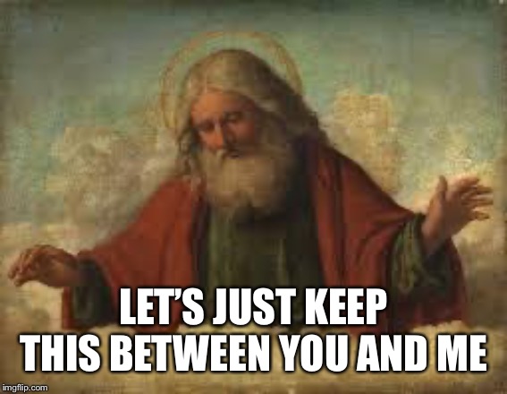 god | LET’S JUST KEEP THIS BETWEEN YOU AND ME | image tagged in god | made w/ Imgflip meme maker