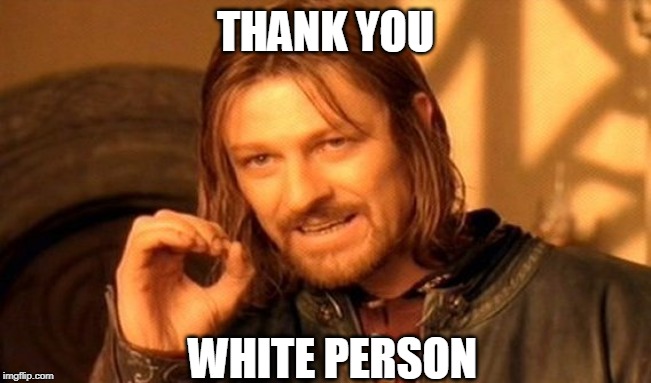 One Does Not Simply Meme | THANK YOU WHITE PERSON | image tagged in memes,one does not simply | made w/ Imgflip meme maker