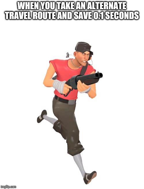 scout tf2 | WHEN YOU TAKE AN ALTERNATE TRAVEL ROUTE AND SAVE 0.1 SECONDS | image tagged in scout tf2 | made w/ Imgflip meme maker