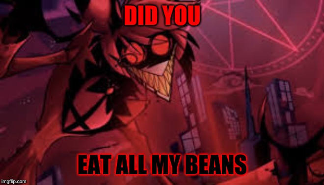 mad alastor | DID YOU; EAT ALL MY BEANS | image tagged in mad alastor | made w/ Imgflip meme maker