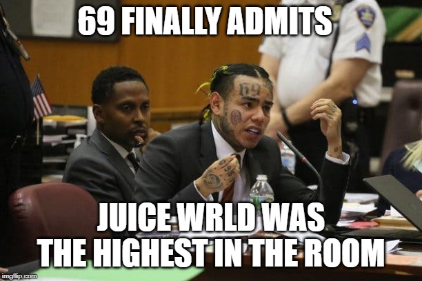 Tekashi snitching | 69 FINALLY ADMITS; JUICE WRLD WAS THE HIGHEST IN THE ROOM | image tagged in tekashi snitching | made w/ Imgflip meme maker