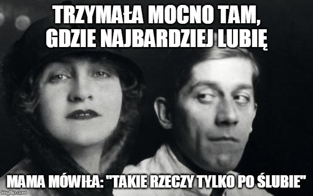 TRZYMAŁA MOCNO TAM, GDZIE NAJBARDZIEJ LUBIĘ; MAMA MÓWIŁA: "TAKIE RZECZY TYLKO PO ŚLUBIE" | made w/ Imgflip meme maker