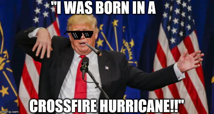 The name of the investigation to spy on Trump is what..? | "I WAS BORN IN A; CROSSFIRE HURRICANE!!" | image tagged in impeach trump,donald trump,funny,2020 | made w/ Imgflip meme maker