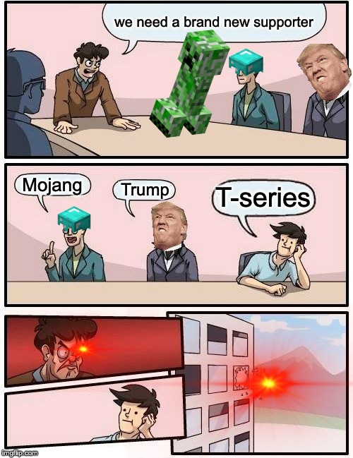 Don't subscribe to T-series | we need a brand new supporter; Mojang; T-series; Trump | image tagged in memes,boardroom meeting suggestion | made w/ Imgflip meme maker
