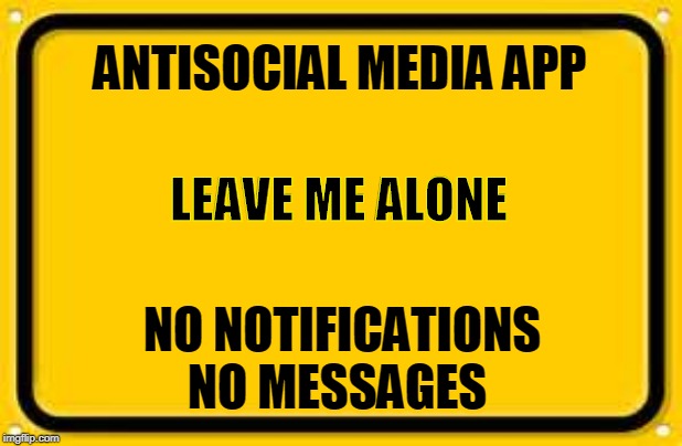 Antisocial media is the next big thing | ANTISOCIAL MEDIA APP; LEAVE ME ALONE; NO NOTIFICATIONS NO MESSAGES | image tagged in memes,blank yellow sign | made w/ Imgflip meme maker