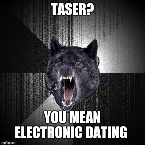 Insanity Wolf Meme | TASER? YOU MEAN ELECTRONIC DATING | image tagged in memes,insanity wolf | made w/ Imgflip meme maker