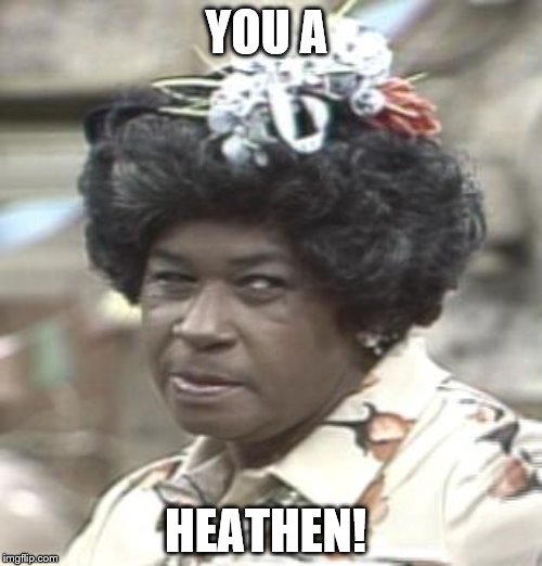 AUNT ESTHER | YOU A; HEATHEN! | image tagged in aunt esther | made w/ Imgflip meme maker