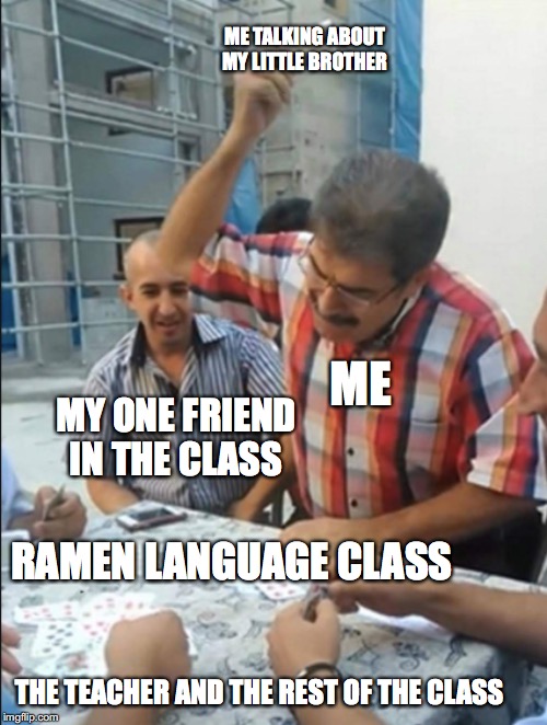 ME TALKING ABOUT MY LITTLE BROTHER; ME; MY ONE FRIEND IN THE CLASS; RAMEN LANGUAGE CLASS; THE TEACHER AND THE REST OF THE CLASS | made w/ Imgflip meme maker