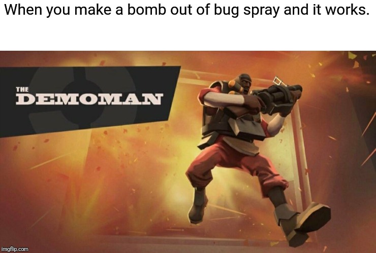 The Demoman | When you make a bomb out of bug spray and it works. | image tagged in the demoman | made w/ Imgflip meme maker