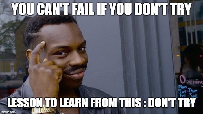 Roll Safe Think About It | YOU CAN'T FAIL IF YOU DON'T TRY; LESSON TO LEARN FROM THIS : DON'T TRY | image tagged in memes,roll safe think about it | made w/ Imgflip meme maker