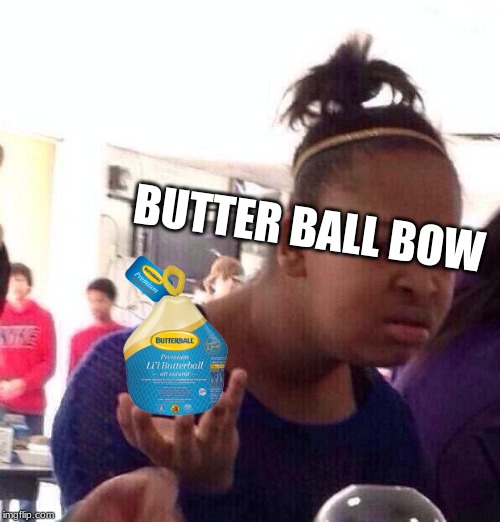 Black Girl Wat Meme | BUTTER BALL BOW | image tagged in memes,black girl wat | made w/ Imgflip meme maker