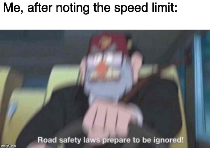Road safety laws prepare to be ignored! | Me, after noting the speed limit: | image tagged in road safety laws prepare to be ignored | made w/ Imgflip meme maker