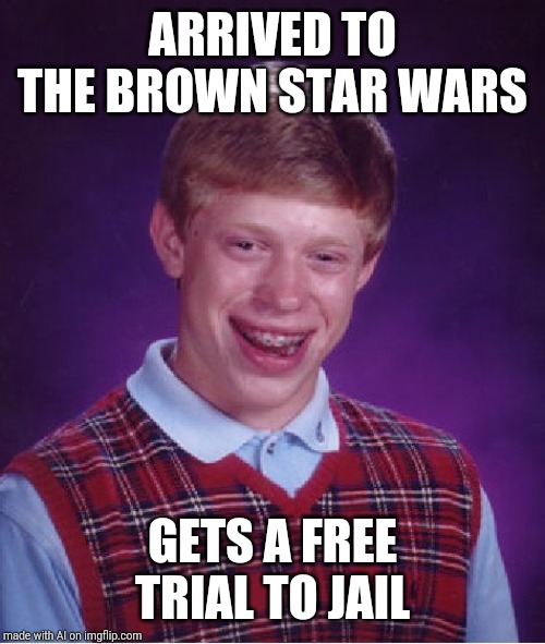 Bad Luck Brian Meme | ARRIVED TO THE BROWN STAR WARS; GETS A FREE TRIAL TO JAIL | image tagged in memes,bad luck brian | made w/ Imgflip meme maker