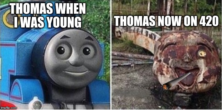 thomas the train | THOMAS NOW ON 420; THOMAS WHEN I WAS YOUNG | image tagged in thomas the train | made w/ Imgflip meme maker