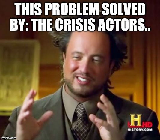 Ancient Aliens Meme | THIS PROBLEM SOLVED BY: THE CRISIS ACTORS.. | image tagged in memes,ancient aliens | made w/ Imgflip meme maker