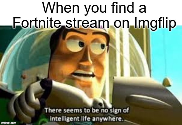 no intelligence | When you find a Fortnite stream on Imgflip | image tagged in there seems to be no sign of intelligent life anywhere,funny,memes,intelligence,fortnite,imgflip | made w/ Imgflip meme maker
