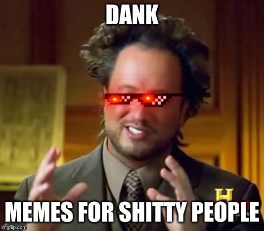 Ancient Aliens | DANK; MEMES FOR SHITTY PEOPLE | image tagged in memes,ancient aliens | made w/ Imgflip meme maker