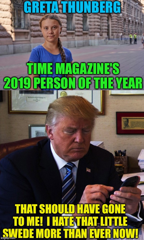 Now he's really triggered! | GRETA THUNBERG; TIME MAGAZINE'S 2019 PERSON OF THE YEAR; THAT SHOULD HAVE GONE TO ME!  I HATE THAT LITTLE SWEDE MORE THAN EVER NOW! | image tagged in trump tweeting,greta | made w/ Imgflip meme maker