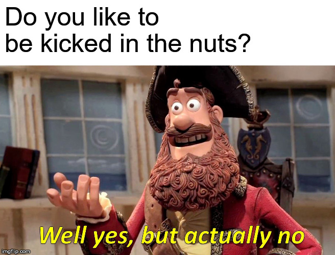 Well Yes, But Actually No | Do you like to be kicked in the nuts? | image tagged in memes,well yes but actually no | made w/ Imgflip meme maker