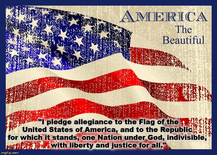 flag | "I pledge allegiance to the Flag of the
United States of America, and to the Republic 
for which it stands, one Nation under God, indivisible, 
with liberty and justice for all." | image tagged in flag | made w/ Imgflip meme maker