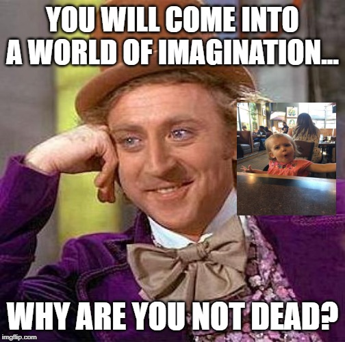 Creepy Condescending Wonka Meme | YOU WILL COME INTO A WORLD OF IMAGINATION... WHY ARE YOU NOT DEAD? | image tagged in memes,creepy condescending wonka | made w/ Imgflip meme maker