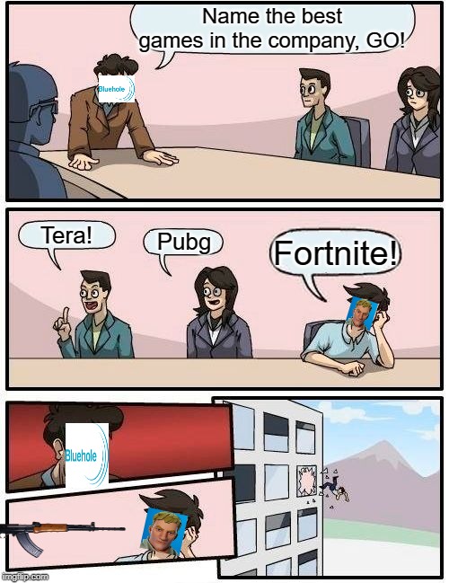 Boardroom Meeting Suggestion | Name the best games in the company, GO! Tera! Pubg; Fortnite! | image tagged in memes,boardroom meeting suggestion | made w/ Imgflip meme maker