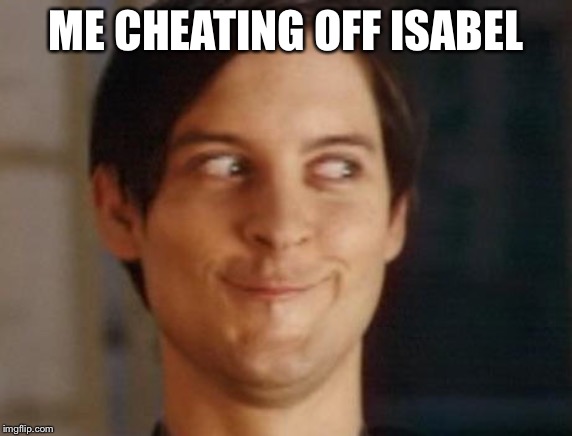Spiderman Peter Parker | ME CHEATING OFF ISABEL | image tagged in memes,spiderman peter parker | made w/ Imgflip meme maker