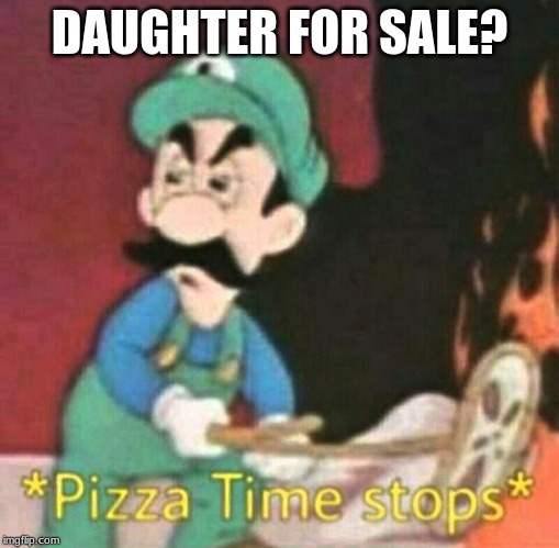 Pizza time stops | DAUGHTER FOR SALE? | image tagged in pizza time stops | made w/ Imgflip meme maker