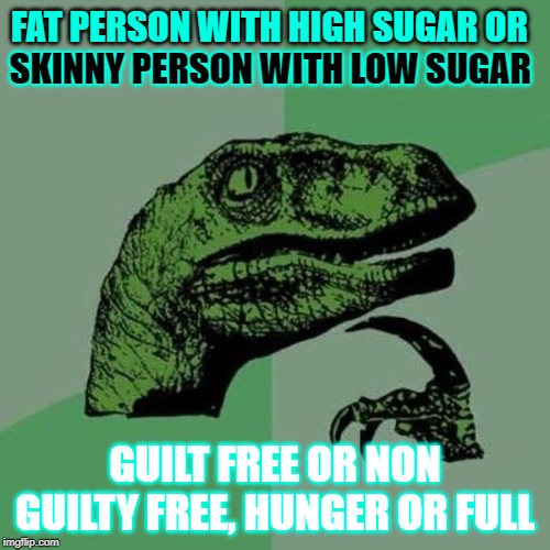 raptor | FAT PERSON WITH HIGH SUGAR OR; SKINNY PERSON WITH LOW SUGAR; GUILT FREE OR NON GUILTY FREE, HUNGER OR FULL | image tagged in raptor | made w/ Imgflip meme maker