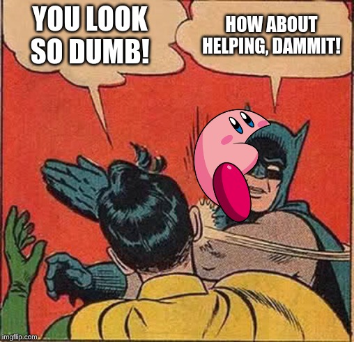 Batman Slapping Robin Meme | YOU LOOK SO DUMB! HOW ABOUT HELPING, DAMMIT! | image tagged in memes,batman slapping robin | made w/ Imgflip meme maker