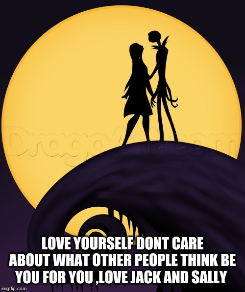 Sally+Jack | LOVE YOURSELF DONT CARE ABOUT WHAT OTHER PEOPLE THINK BE YOU FOR YOU ,LOVE JACK AND SALLY | image tagged in oh wow are you actually reading these tags | made w/ Imgflip meme maker