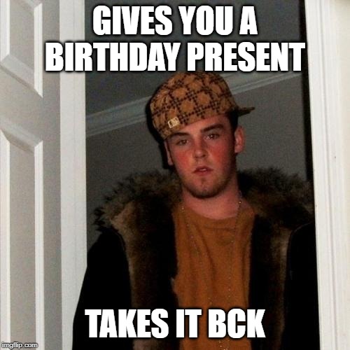 Scumbag Steve Meme | GIVES YOU A BIRTHDAY PRESENT; TAKES IT BCK | image tagged in memes,scumbag steve | made w/ Imgflip meme maker