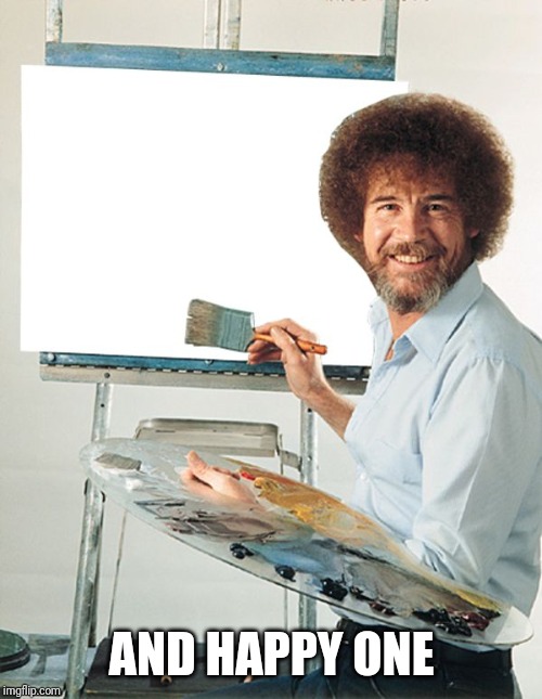 Bob Ross Blank Canvas | AND HAPPY ONE | image tagged in bob ross blank canvas | made w/ Imgflip meme maker