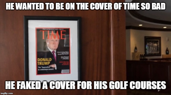 HE WANTED TO BE ON THE COVER OF TIME SO BAD HE FAKED A COVER FOR HIS GOLF COURSES | made w/ Imgflip meme maker