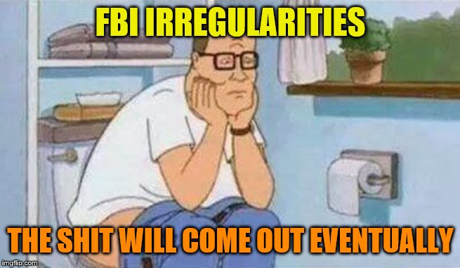 constipated hank hill toilet | FBI IRREGULARITIES; THE SHIT WILL COME OUT EVENTUALLY | image tagged in constipated hank hill toilet,memes,political memes | made w/ Imgflip meme maker